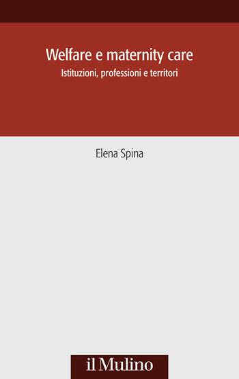 Welfare e maternity care. Istituzioni, professioni e territori - Elena Spina - Libro Il Mulino 2022, Società e storia | Libraccio.it