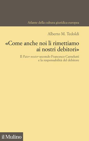 «Come anche noi li rimettiamo ai nostri debitori». Il Pater noster secondo Francesco Carnelutti e la responsabilità del debitore - Alberto M. Tedoldi - Libro Il Mulino 2022, Atlante della cultura giuridica europea | Libraccio.it