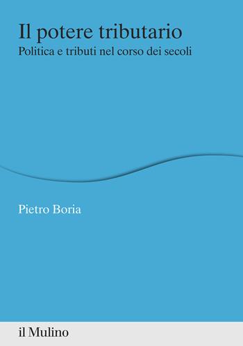 Il potere tributario. Politica e tributi nel corso dei secoli - Pietro Boria - Libro Il Mulino 2021, Percorsi | Libraccio.it