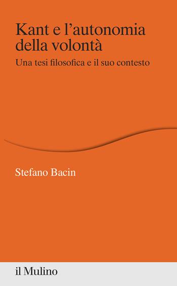Kant e l'autonomia della volontà. Una tesi filosofica e il suo contesto - Stefano Bacin - Libro Il Mulino 2021, Percorsi | Libraccio.it