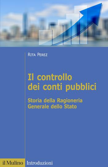 Il controllo dei conti pubblici. Storia della Ragioneria Generale dello Stato - Rita Perez - Libro Il Mulino 2021, Introduzioni | Libraccio.it