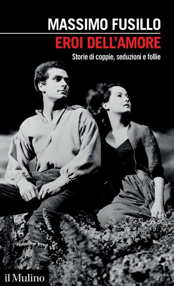 Eroi dell'amore. Storie di coppie, seduzioni e follie - Massimo Fusillo - Libro Il Mulino 2021, Intersezioni | Libraccio.it