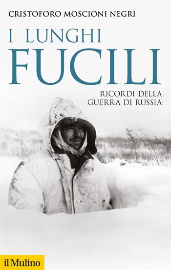 I lunghi fucili. Ricordi della guerra di Russia - Cristoforo Moscioni Negri - Libro Il Mulino 2021, Storica paperbacks | Libraccio.it