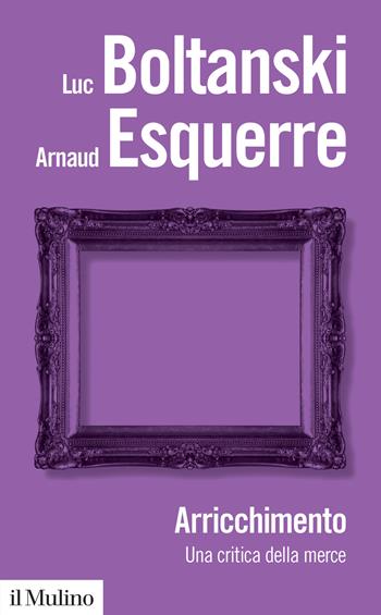 Arricchimento. Una critica della merce - Luc Boltanski, Arnaud Esquerre - Libro Il Mulino 2021, Biblioteca paperbacks | Libraccio.it