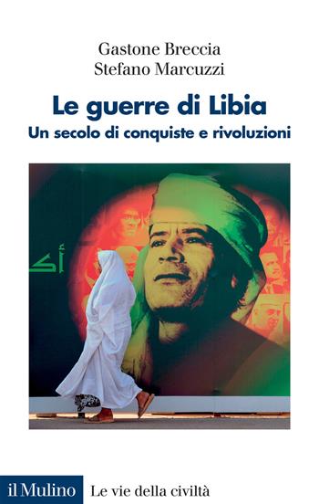 Le guerre di Libia. Un secolo di conquiste e rivoluzioni - Gastone Breccia, Stefano Marcuzzi - Libro Il Mulino 2021, Le vie della civiltà | Libraccio.it