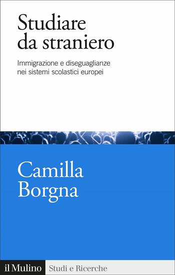 Studiare da straniero. Immigrazione e diseguaglianze nei sistemi scolastici europei - Camilla Borgna - Libro Il Mulino 2021, Studi e ricerche | Libraccio.it