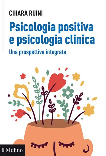 Psicologia positiva e psicologia clinica. Una prospettiva integrata - Chiara Ruini - Libro Il Mulino 2021, Aspetti della psicologia | Libraccio.it