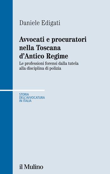 Avvocati e procuratori nella Toscana d'Antico Regime. Le professioni forensi dalla tutela alla disciplina di polizia - Daniele Edigati - Libro Il Mulino 2021, Storia dell'avvocatura in Italia | Libraccio.it