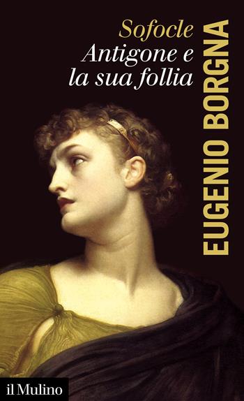 Sofocle. Antigone e la sua follia - Eugenio Borgna - Libro Il Mulino 2021, La voce degli antichi | Libraccio.it