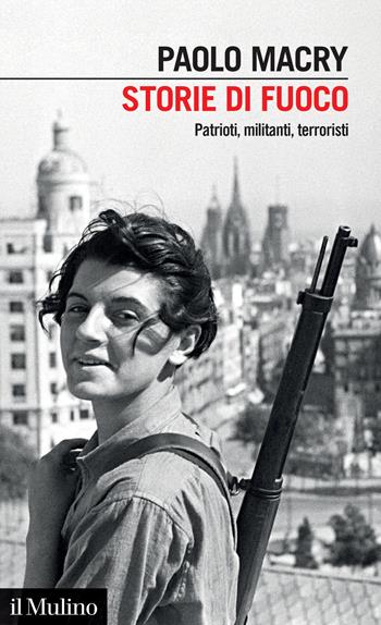 Storie di fuoco. Patrioti, militanti, terroristi - Paolo Macry - Libro Il Mulino 2021, Intersezioni | Libraccio.it