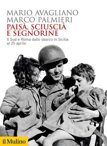 Paisà, sciuscià e segnorine. Il Sud e Roma dallo sbarco in Sicilia al 25 aprile - Mario Avagliano, Marco Palmieri - Libro Il Mulino 2021, Biblioteca storica | Libraccio.it