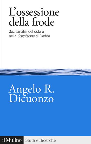 L' ossessione della frode. Socioanalisi del dolore nella Cognizione di Gadda - Angelo R. Dicuonzo - Libro Il Mulino 2021, Studi e ricerche | Libraccio.it