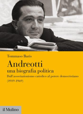 Andreotti. Una biografia politica. Dall'associazionismo cattolico al potere democristiano (1919-1969) - Tommaso Baris - Libro Il Mulino 2021, Fuori collana | Libraccio.it