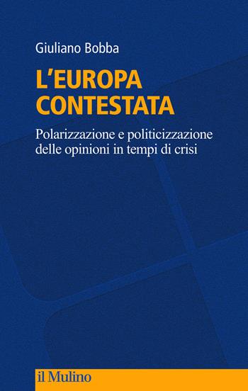 L' Europa contestata. Polarizzazione e politicizzazione delle opinioni in tempi di crisi - Giuliano Bobba - Libro Il Mulino 2021, Culture, politica e società | Libraccio.it