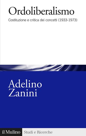 Ordoliberalismo. Costituzione e critica dei concetti (1933-1973) - Adelino Zanini - Libro Il Mulino 2022, Studi e ricerche | Libraccio.it