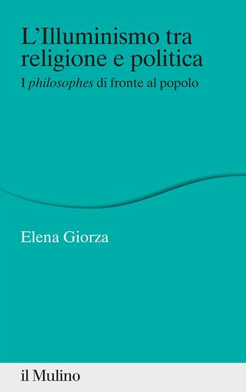 L' Illuminismo tra religione e politica. I philosophes di fronte al popolo - Elena Giorza - Libro Il Mulino 2022, Percorsi | Libraccio.it