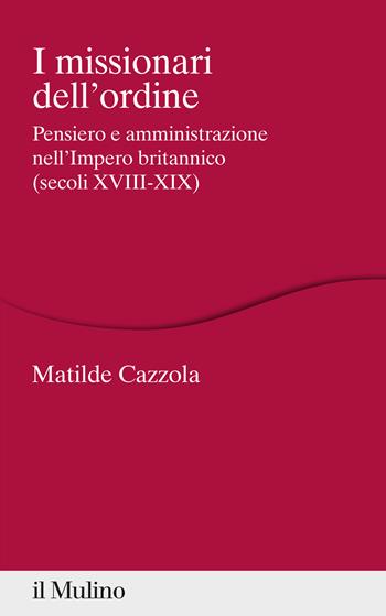 I missionari dell'ordine. Pensiero e amministrazione nell'Impero britannico (secoli XVIII-XIX) - Matilde Cazzola - Libro Il Mulino 2022, Percorsi | Libraccio.it