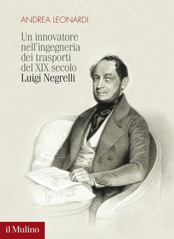 Un innovatore nell'ingegneria dei trasporti del XIX secolo. Luigi Negrelli - Andrea Leonardi - Libro Il Mulino 2022, Fuori collana | Libraccio.it