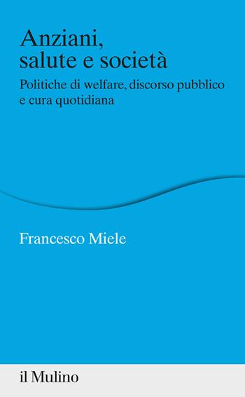 Anziani, salute e società. Politiche di welfare, discorso pubblico e cura quotidiana - Francesco Miele - Libro Il Mulino 2022, Percorsi | Libraccio.it