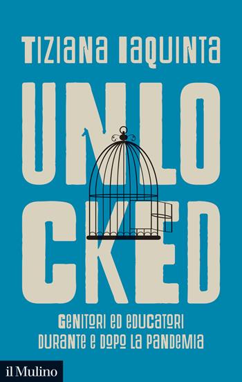 Unlocked. Genitori ed educatori durante e dopo la pandemia - Tiziana Iaquinta - Libro Il Mulino 2022, Contemporanea | Libraccio.it