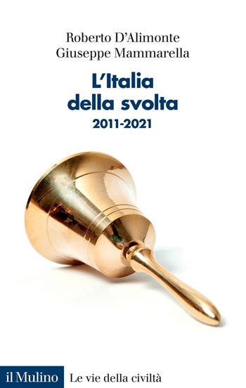 L' Italia della svolta. 2011-2021 - Roberto D'Alimonte, Giuseppe Mammarella - Libro Il Mulino 2022, Le vie della civiltà | Libraccio.it