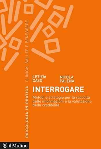 Interrogare. Metodi e strategie per la raccolta delle informazioni e la valutazione della credibilità - Letizia Caso, Nicola Palena - Libro Il Mulino 2022, Psicologia in pratica | Libraccio.it