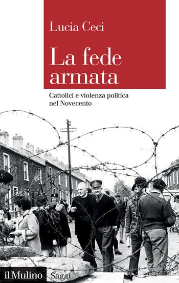 La fede armata. Cattolici e violenza politica nel Novecento - Lucia Ceci - Libro Il Mulino 2022, Saggi | Libraccio.it