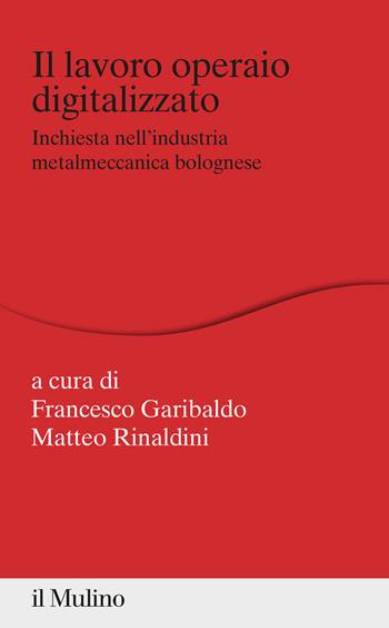 Il lavoro operaio digitalizzato. Inchiesta nell'industria metalmeccanica bolognese - Francesco Garibaldo - Libro Il Mulino 2022, Percorsi | Libraccio.it