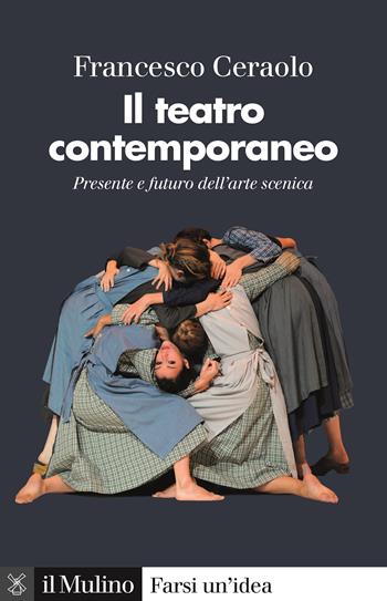 Il teatro contemporaneo. Presente e futuro dell'arte scenica - Francesco Ceraolo - Libro Il Mulino 2022, Farsi un'idea | Libraccio.it