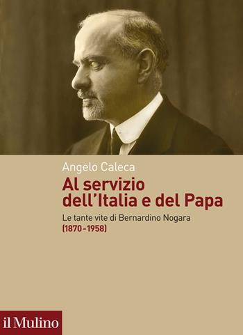 Al servizio dell'Italia e del Papa. Le tante vite di Bernardino Nogara (1870-1958) - Angelo Caleca - Libro Il Mulino 2022, Fuori collana | Libraccio.it