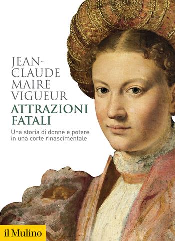 Attrazioni fatali. Una storia di donne e potere in una corte rinascimentale - Jean-Claude Maire Vigueur - Libro Il Mulino 2022, Biblioteca storica | Libraccio.it
