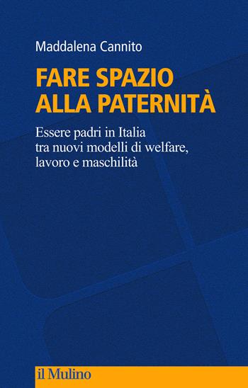 Fare spazio alla paternità. Essere padri in Italia tra nuovi modelli di welfare, lavoro e maschilità - Maddalena Cannito - Libro Il Mulino 2022, Culture, politica e società | Libraccio.it