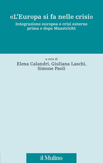 «L'Europa si fa nelle crisi». Integrazione europea e crisi esterne prima e dopo Maastricht - Giuliana Laschi - Libro Il Mulino 2023, Fonti e studi sul federalismo e sull'integrazione europea. Perc. tem | Libraccio.it