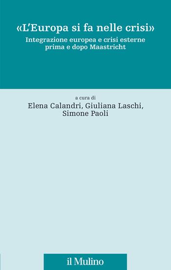 «L'Europa si fa nelle crisi». Integrazione europea e crisi esterne prima e dopo Maastricht - Giuliana Laschi - Libro Il Mulino 2023, Fonti e studi sul federalismo e sull'integrazione europea. Perc. tem | Libraccio.it