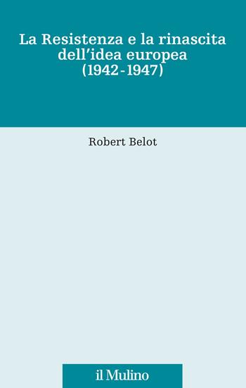 La Resistenza e la rinascita dell'idea europea (1942-1947) - Robert Belot - Libro Il Mulino 2022, Fonti e studi sul federalismo e sull'integrazione europea. Ric. Storia | Libraccio.it
