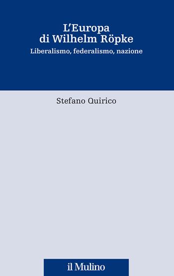L' Europa di Wilhelm Röpke. Liberalismo, federalismo, nazione - Stefano Quirico - Libro Il Mulino 2022, Fonti e studi sul federalismo e integrazione europea. Crie | Libraccio.it