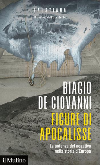 Figure di apocalisse. La potenza del negativo nella storia d'Europa. Faustiana. Il destino dell'Occidente - Biagio De Giovanni - Libro Il Mulino 2022, Intersezioni | Libraccio.it