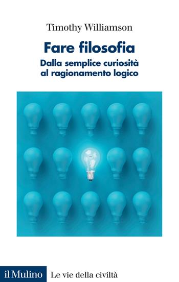 Fare filosofia. Dalla semplice curiosità al ragionamento logico - Timothy Williamson - Libro Il Mulino 2022, Le vie della civiltà | Libraccio.it