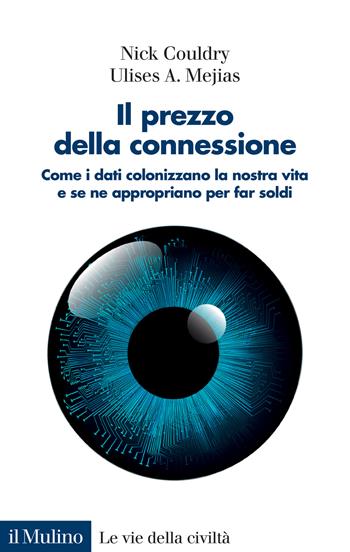 Il prezzo della connessione. Come i dati colonizzano la nostra vita e se ne appropriano per far soldi - Nick Couldry, Ulises A. Mejias - Libro Il Mulino 2022, Le vie della civiltà | Libraccio.it