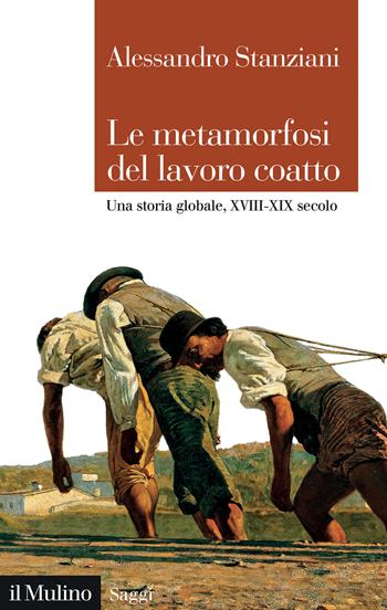 Le metamorfosi del lavoro coatto. Una storia globale, XVIII-XIX secolo - Alessandro Stanziani - Libro Il Mulino 2022, Saggi | Libraccio.it