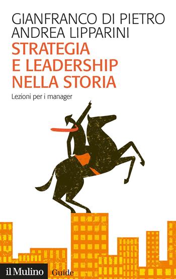 Strategia e leadership nella storia. Lezioni per i manager - Gianfranco Di Pietro, Andrea Lipparini - Libro Il Mulino 2022, Guide | Libraccio.it