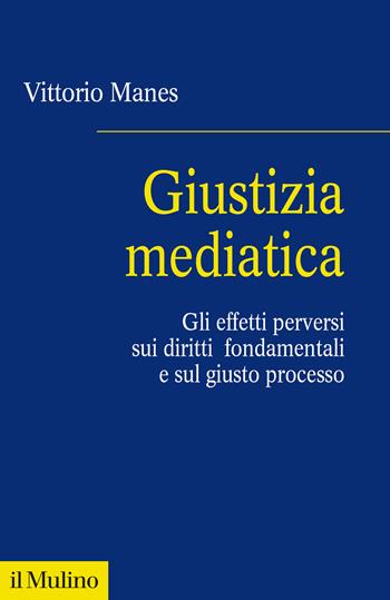 Giustizia mediatica. Gli effetti perversi sui diritti fondamentali e sul giusto processo - Vittorio Manes - Libro Il Mulino 2022, Fuori collana | Libraccio.it