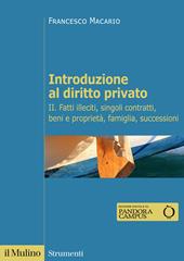 Introduzione al diritto privato. Vol. 2: Fatti illeciti, singoli contratti, beni e proprietà, famiglia, successioni.