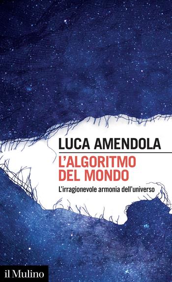 L' algoritmo del mondo. L'irragionevole armonia dell'universo - Luca Amendola - Libro Il Mulino 2022, Intersezioni | Libraccio.it