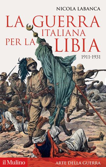 La guerra italiana per la Libia. 1911-1931 - Nicola Labanca - Libro Il Mulino 2022, Storica paperbacks | Libraccio.it