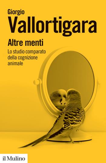 Altre menti. Lo studio comparato della cognizione animale - Giorgio Vallortigara - Libro Il Mulino 2022, Biblioteca paperbacks | Libraccio.it