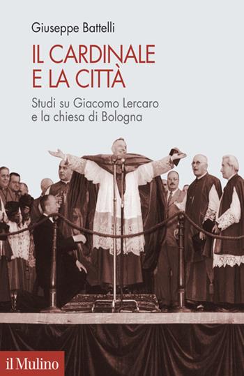 Il cardinale e la città. Studi su Giacomo Lercaro e la chiesa di Bologna - Giuseppe Battelli - Libro Il Mulino 2022, Pubblicazioni dell'istituto per le scienze religiose - Bologna | Libraccio.it