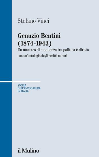 Genuzio Bentini (1874-1943). Un maestro di eloquenza tra politica e diritto con un'antologia degli scritti minori - Stefano Vinci - Libro Il Mulino 2022, Storia dell'avvocatura in Italia | Libraccio.it