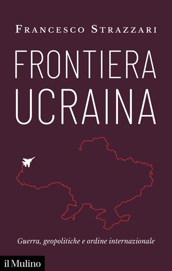 Frontiera Ucraina. Guerra, geopolitiche e ordine internazionale - Francesco Strazzari - Libro Il Mulino 2022, Contemporanea | Libraccio.it