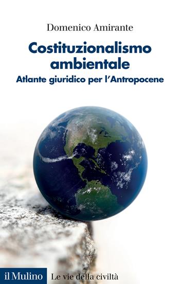 Costituzionalismo ambientale. Atlante giuridico per l'Antropocene - Domenico Amirante - Libro Il Mulino 2022, Le vie della civiltà | Libraccio.it